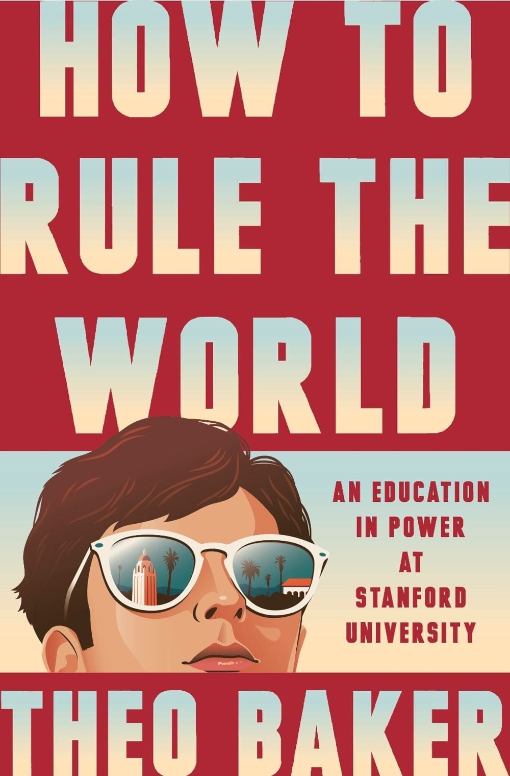 How to Rule the World: An Education in Power at Stanford University by Theo Bake