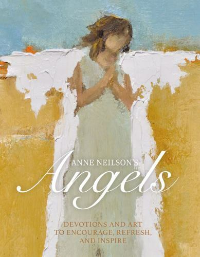 Anne Neilson’s Angels: Devotions and Art to Encourage, Refresh, and Inspire