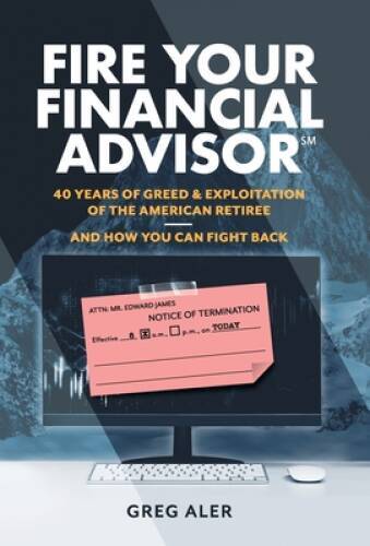 Fire Your Financial Advisor: 40 Years of Greed Exploitation of the Amer – GOOD