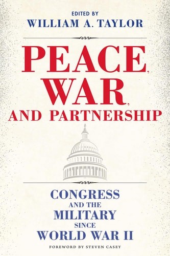 Peace, War, and Partnership: Congress and the Military since World War II (Willi