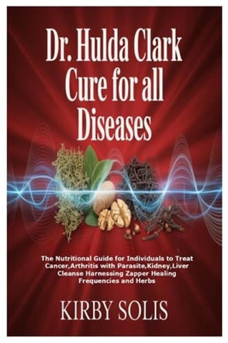Dr. Hulda Clark Cure for All Diseases: The Nutritional Guide for Individuals to