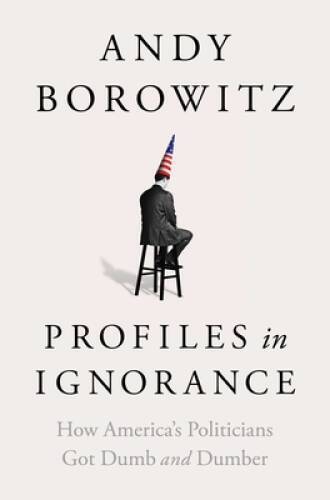 Profiles in Ignorance: How Americas Politicians Got Dumb and Dumber – VERY GOOD