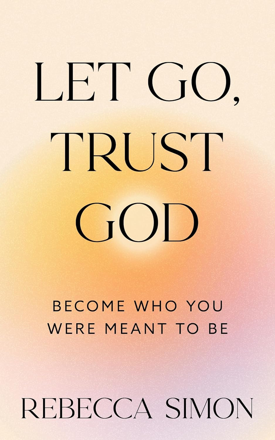 Let Go, Trust God, Become Who You Were Meant to Be New