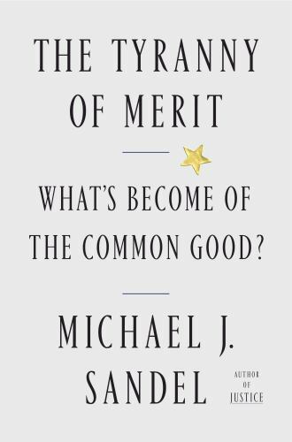 The Tyranny of Merit: What’s Become of the Common Good? by Sandel, Michael J.