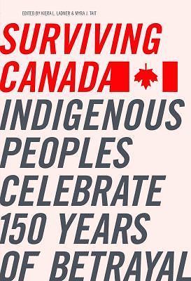 Surviving Canada: Indigenous Peoples Celebrate 150 Years of Betrayal