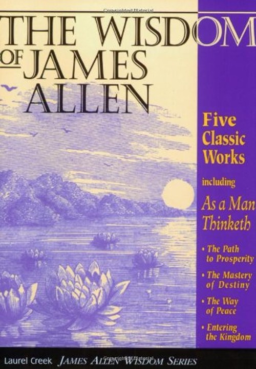 The Wisdom of James Allen : Five Classic Works, Including: As a M