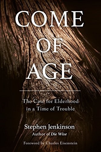 Come of Age: The Case for Elderhood in a Time of Trouble By Step