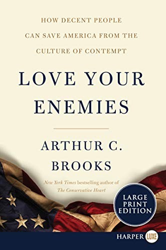 LOVE YOUR ENEMIES: HOW DECENT PEOPLE CAN SAVE AMERICA FROM By Arthur C. Brooks