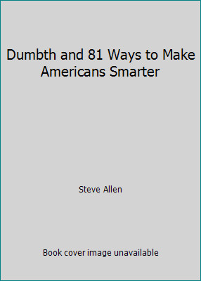 Dumbth and 81 Ways to Make Americans Smarter by Steve Allen