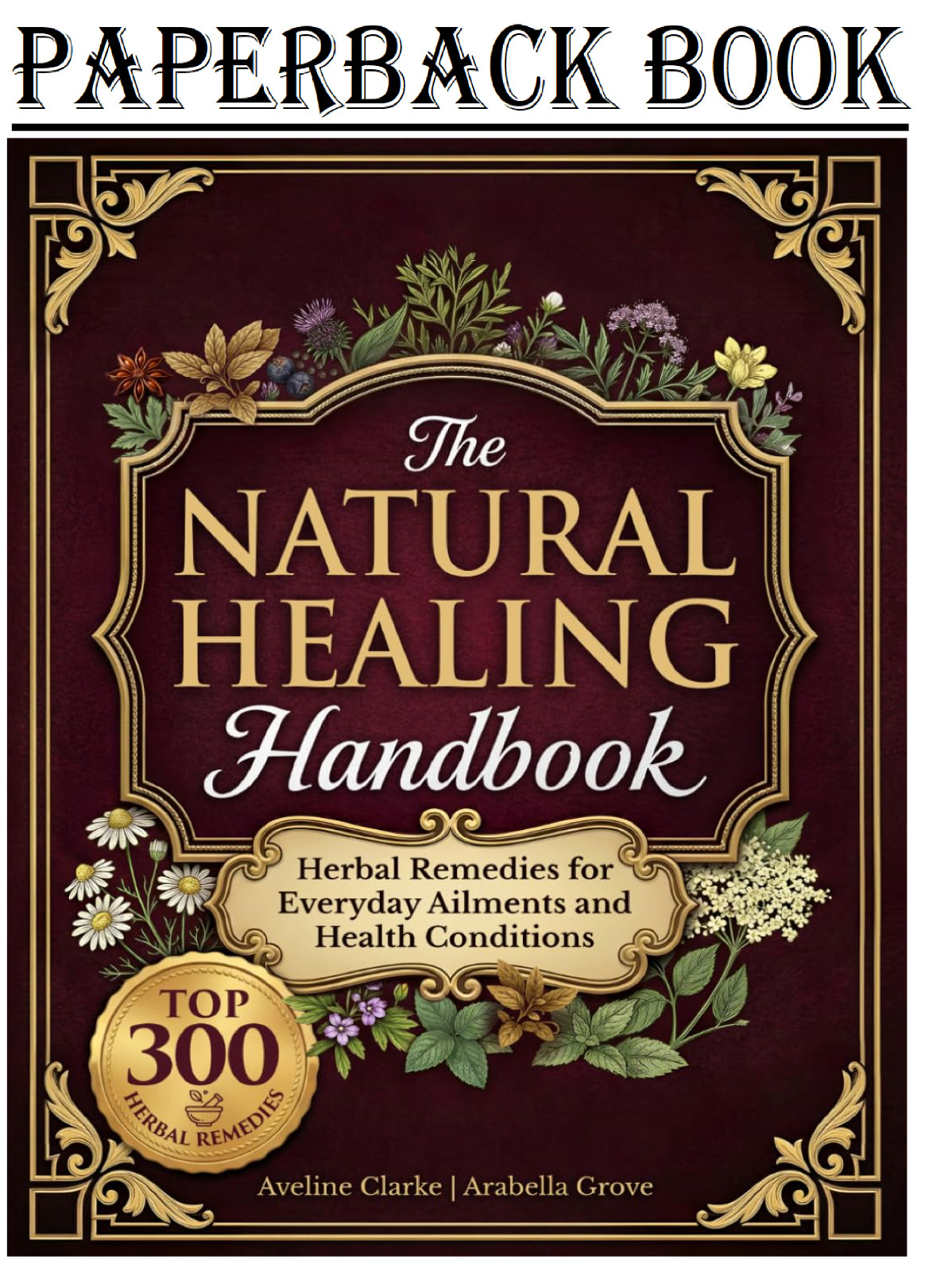 The Natural Healing Handbook: 300 Carefully Selected Herbal Remedies for Everyda