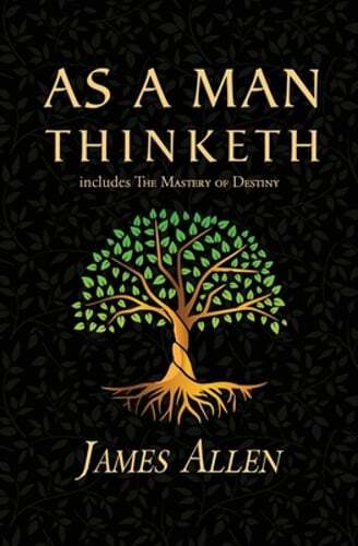 As a Man Thinketh – the Original 1902 Classic (includes the Mastery of Destiny)
