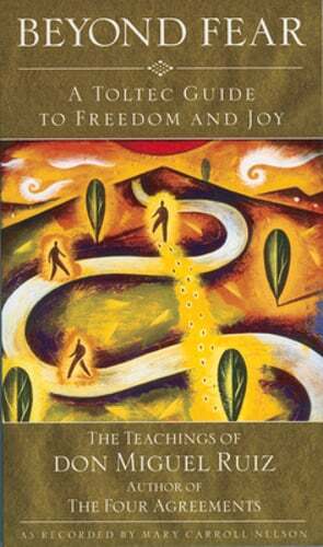 Beyond Fear: A Toltec Guide to Freedom and Joy: The Teachings of Don Miguel Ruiz