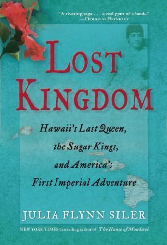Lost Kingdom: Hawaii’s Last Queen, the Sugar Kings and America’s First Imperial
