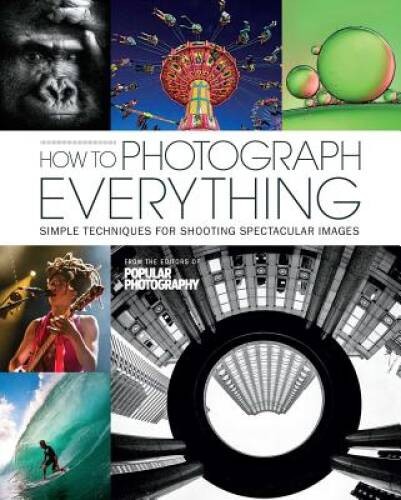 How to Photograph Everything (Popular Photography): Simple Techniques for – GOOD