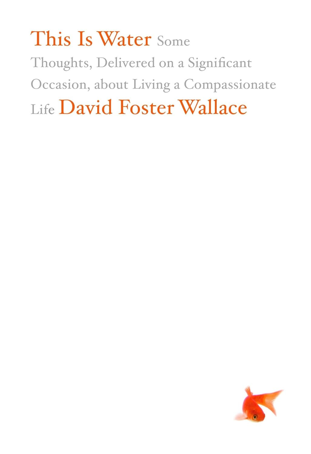 This Is Water: Some Thoughts, Delivered on a Significant Occasion, about Living