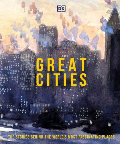 Great Cities: The stories behind the world’s most fascinating places (DK Histor