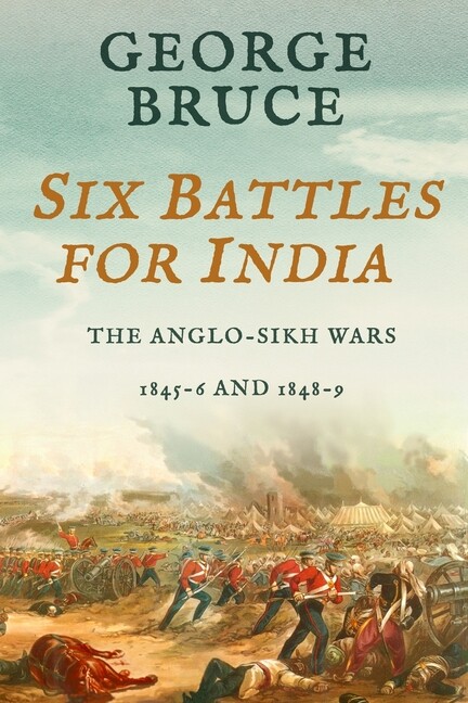 Six Battles For India: Anglo-Sikh Wars, 1845-46 And 1848-49