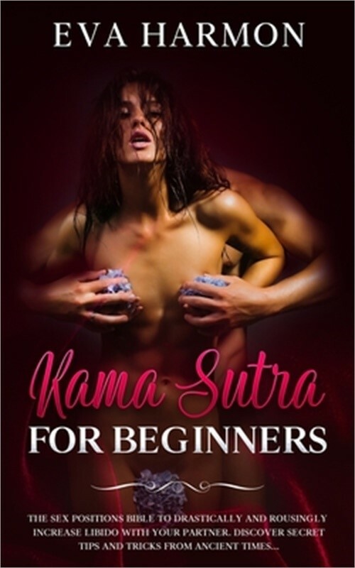 Kama Sutra for Beginners The Sex Positions Bible to Drastically and Rousingly In