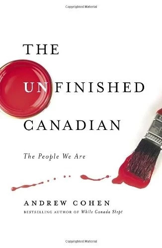 The Unfinished Canadian: The People We Are – Cohen, Andrew