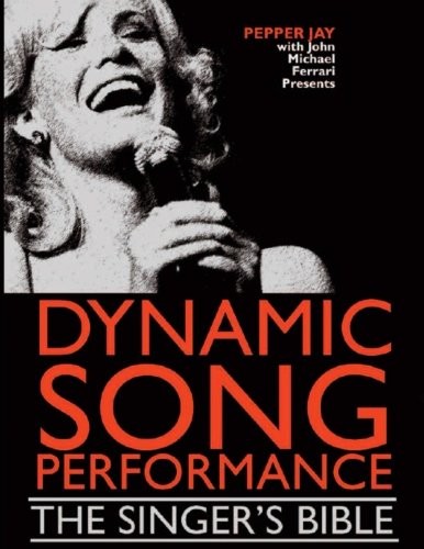 DYNAMIC SONG PERFORMANCE: THE SINGER’S BIBLE By Pepper Jay & John Michael VG